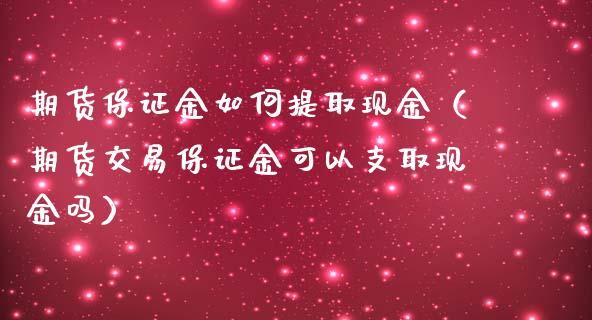 期货保证金如何提取现金（期货交易保证金可以支取现金吗） (https://www.njaxzs.com/) 黄金期货 第1张