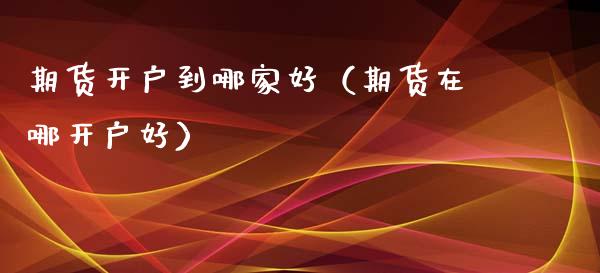 期货开户到哪家好（期货在哪开户好） (https://www.njaxzs.com/) 黄金期货 第1张