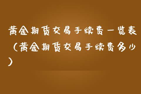 黄金期货交易手续费一览表（黄金期货交易手续费多少） (https://www.njaxzs.com/) 期货直播间 第1张