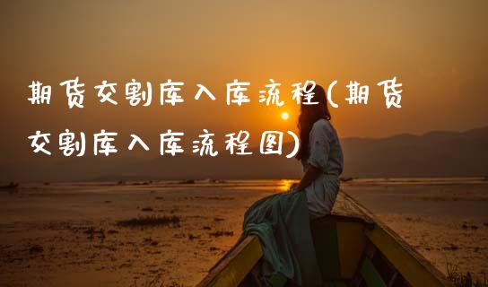 期货交割库入库流程(期货交割库入库流程图) (https://www.njaxzs.com/) 期货行情 第1张