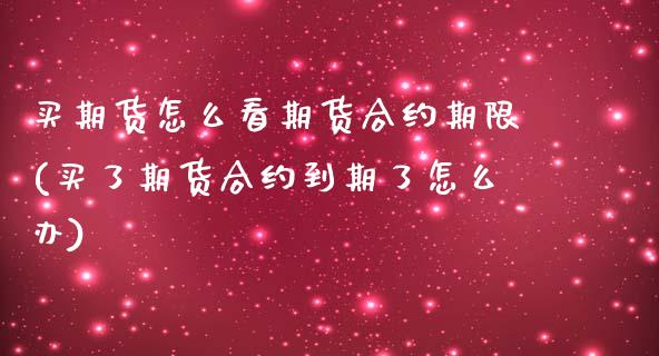 买期货怎么看期货合约期限(买了期货合约到期了怎么办) (https://www.njaxzs.com/) 期货直播间 第1张