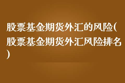 股票基金期货外汇的风险(股票基金期货外汇风险排名) (https://www.njaxzs.com/) 原油期货 第1张