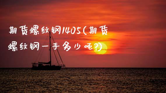 期货螺纹钢1405(期货螺纹钢一手多少吨?) (https://www.njaxzs.com/) 期货投资 第1张