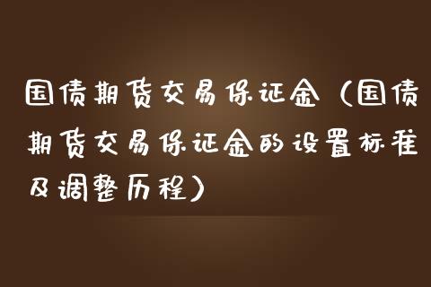 国债期货交易保证金（国债期货交易保证金的设置标准及调整历程） (https://www.njaxzs.com/) 期货直播间 第1张