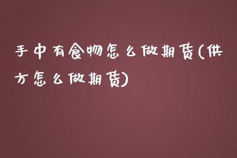 手中有食物怎么做期货(供方怎么做期货) (https://www.njaxzs.com/) 期货投资 第1张
