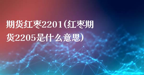 期货红枣2201(红枣期货2205是什么意思) (https://www.njaxzs.com/) 内盘期货 第1张