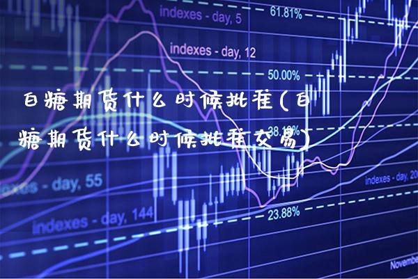 白糖期货什么时候批准(白糖期货什么时候批准交易) (https://www.njaxzs.com/) 期货行情 第1张