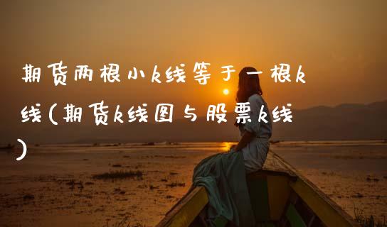 期货两根小k线等于一根k线(期货k线图与股票k线) (https://www.njaxzs.com/) 原油期货 第1张