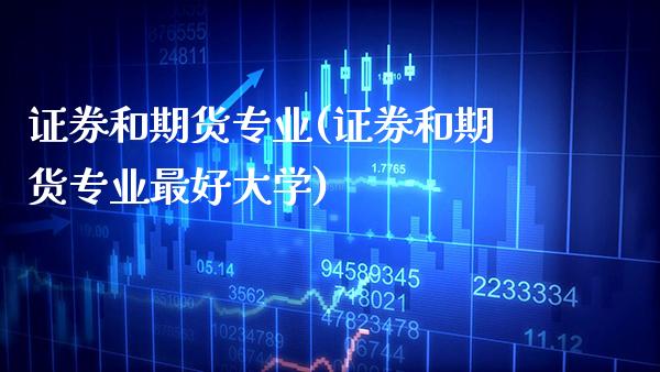 证券和期货专业(证券和期货专业最好大学) (https://www.njaxzs.com/) 期货直播间 第1张