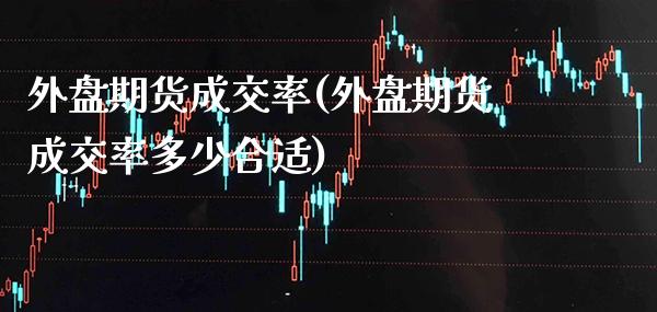 外盘期货成交率(外盘期货成交率多少合适) (https://www.njaxzs.com/) 期货行情 第1张