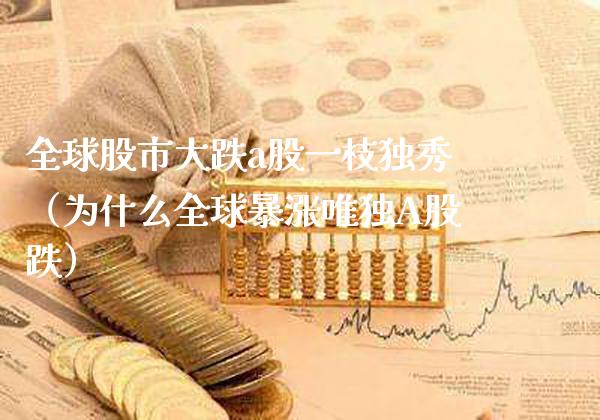 全球股市大跌a股一枝独秀（为什么全球暴涨唯独A股跌） (https://www.njaxzs.com/) 期货行情 第1张
