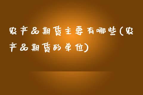 农产品期货主要有哪些(农产品期货的单位) (https://www.njaxzs.com/) 期货行情 第1张