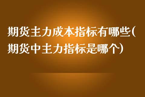 期货主力成本指标有哪些(期货中主力指标是哪个) (https://www.njaxzs.com/) 黄金期货 第1张