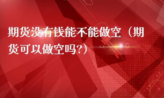 期货没有钱能不能做空（期货可以做空吗?） (https://www.njaxzs.com/) 期货直播间 第1张