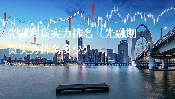 先融期货实力排名（先融期货实力排名多少） (https://www.njaxzs.com/) 期货行情 第1张