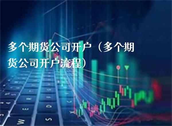 多个期货公司开户（多个期货公司开户流程） (https://www.njaxzs.com/) 期货直播间 第1张