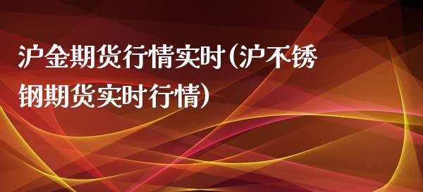 沪金期货行情实时(沪不锈钢期货实时行情) (https://www.njaxzs.com/) 原油期货 第1张
