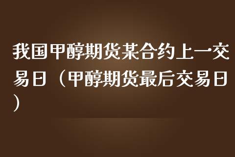 我国甲醇期货某合约上一交易日（甲醇期货最后交易日） (https://www.njaxzs.com/) 内盘期货 第1张