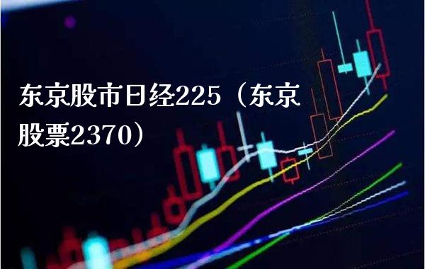 东京股市日经225（东京股票2370） (https://www.njaxzs.com/) 期货直播间 第1张