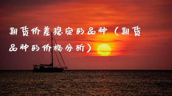 期货价差稳定的品种（期货品种的分析） (https://www.njaxzs.com/) 内盘期货 第1张