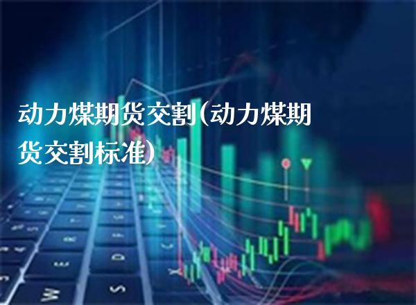 动力煤期货交割(动力煤期货交割标准) (https://www.njaxzs.com/) 原油期货 第1张