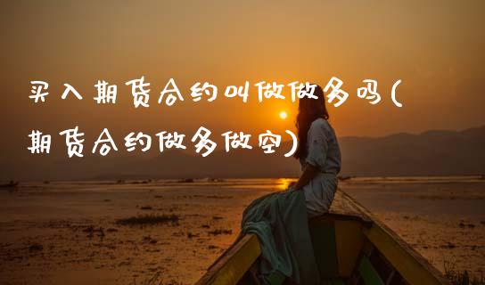 买入期货合约叫做做多吗(期货合约做多做空) (https://www.njaxzs.com/) 期货开户 第1张