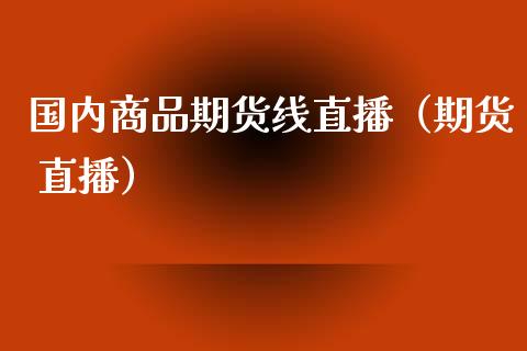 国内商品期货线直播（期货 直播） (https://www.njaxzs.com/) 期货直播间 第1张