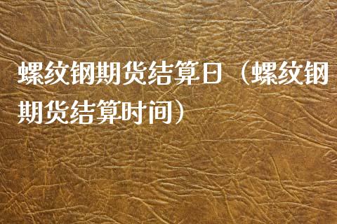 螺纹钢期货结算日（螺纹钢期货结算时间） (https://www.njaxzs.com/) 内盘期货 第1张