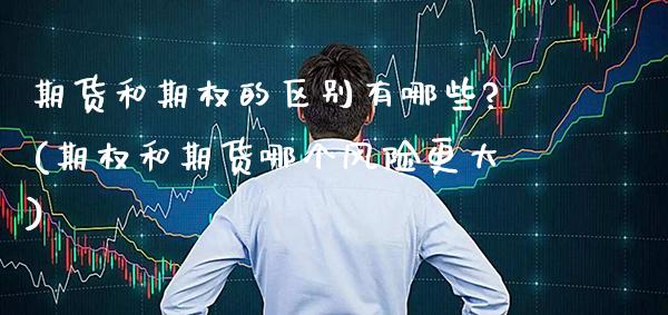 期货和期权的区别有哪些?(期权和期货哪个风险更大) (https://www.njaxzs.com/) 原油期货 第1张