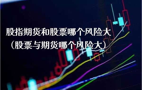 股指期货和股票哪个风险大（股票与期货哪个风险大） (https://www.njaxzs.com/) 期货直播间 第1张