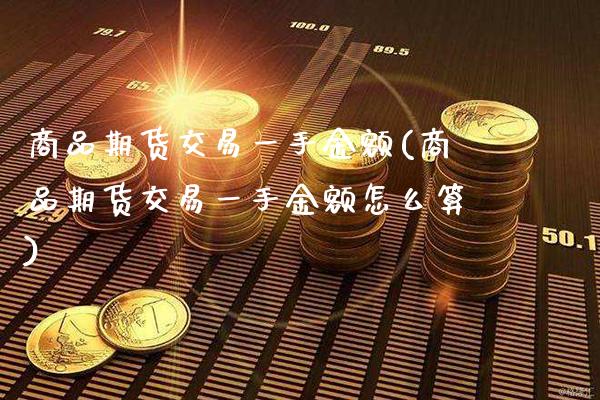 商品期货交易一手金额(商品期货交易一手金额怎么算) (https://www.njaxzs.com/) 期货行情 第1张