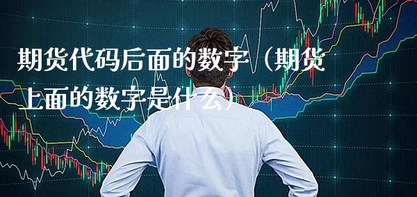 期货代码后面的数字（期货上面的数字是什么） (https://www.njaxzs.com/) 期货直播间 第1张