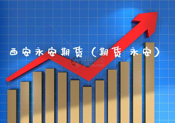 西安永安期货（期货 永安） (https://www.njaxzs.com/) 原油期货 第1张