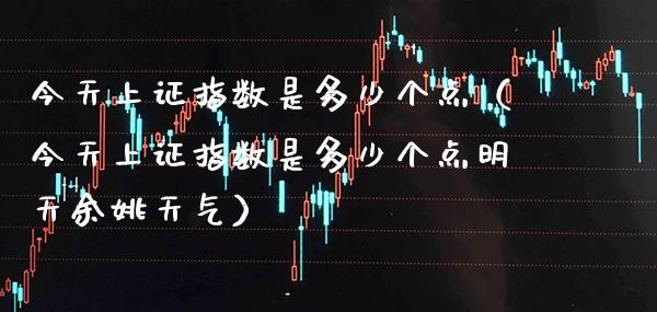 今天上证指数是多少个点（今天上证指数是多少个点明天余姚天气） (https://www.njaxzs.com/) 期货行情 第1张