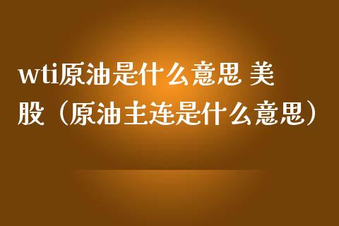 wti原油是什么意思 美股（原油主连是什么意思） (https://www.njaxzs.com/) 内盘期货 第1张