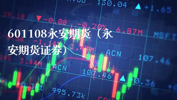 601108永安期货（永安期货证券） (https://www.njaxzs.com/) 内盘期货 第1张