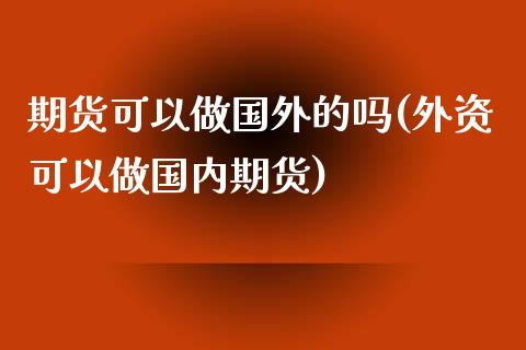 期货可以做国外的吗(外资可以做国内期货) (https://www.njaxzs.com/) 内盘期货 第1张