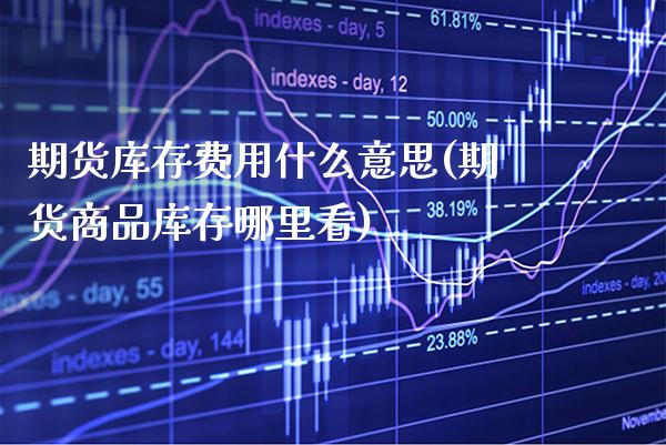 期货库存费用什么意思(期货商品库存哪里看) (https://www.njaxzs.com/) 期货行情 第1张