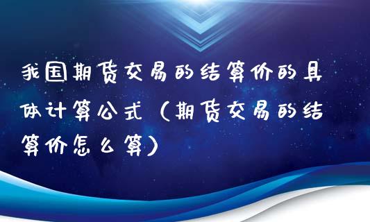 我国期货交易的结算价的具体计算公式（期货交易的结算价怎么算） (https://www.njaxzs.com/) 黄金期货 第1张