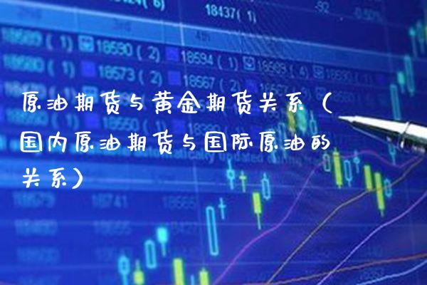 原油期货与黄金期货关系（国内原油期货与国际原油的关系） (https://www.njaxzs.com/) 期货直播间 第1张