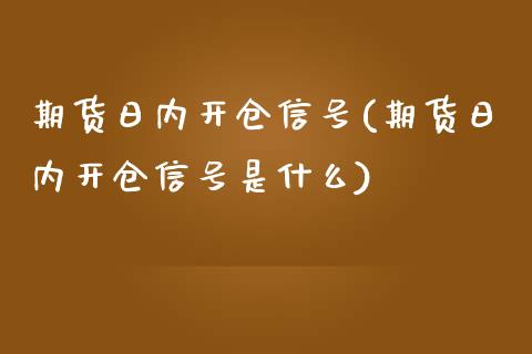期货日内开仓信号(期货日内开仓信号是什么) (https://www.njaxzs.com/) 原油期货 第1张
