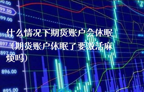 什么情况下期货账户会休眠（期货账户休眠了要激活麻烦吗） (https://www.njaxzs.com/) 期货直播间 第1张