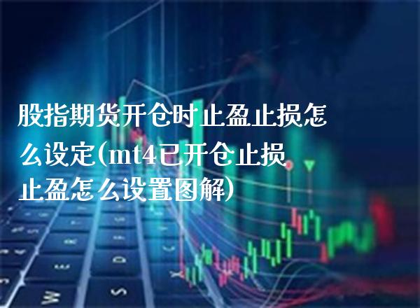 股指期货开仓时止盈止损怎么设定(mt4已开仓止损止盈怎么设置图解) (https://www.njaxzs.com/) 黄金期货 第1张