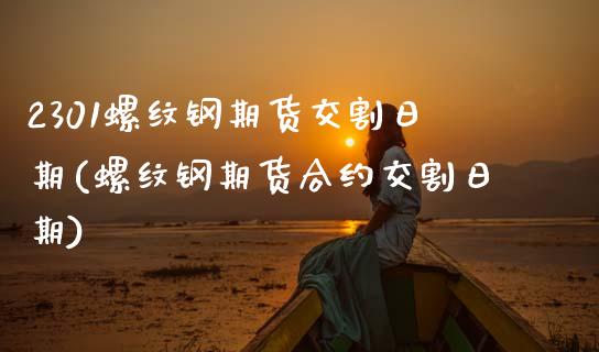 2301螺纹钢期货交割日期(螺纹钢期货合约交割日期) (https://www.njaxzs.com/) 期货投资 第1张