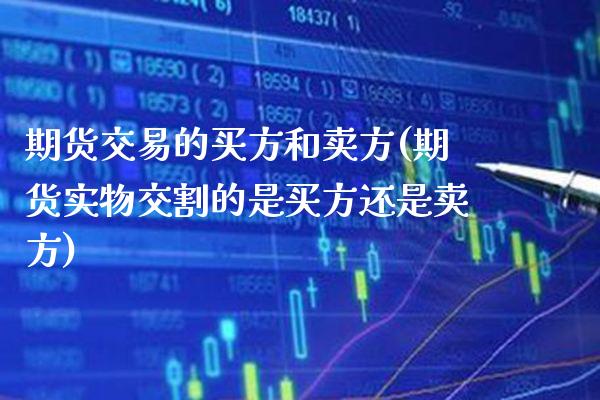 期货交易的买方和卖方(期货实物交割的是买方还是卖方) (https://www.njaxzs.com/) 期货行情 第1张