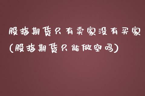 股指期货只有卖家没有买家(股指期货只能做空吗) (https://www.njaxzs.com/) 原油期货 第1张