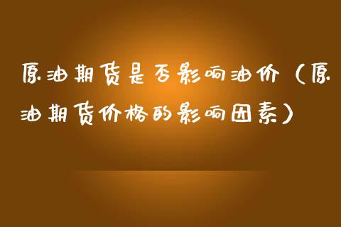 原油期货是否影响油价（原油期货的影响因素） (https://www.njaxzs.com/) 期货直播间 第1张