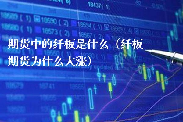 期货中的纤板是什么（纤板期货为什么大涨） (https://www.njaxzs.com/) 期货直播间 第1张