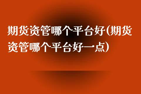 期货资管哪个平台好(期货资管哪个平台好一点) (https://www.njaxzs.com/) 期货行情 第1张