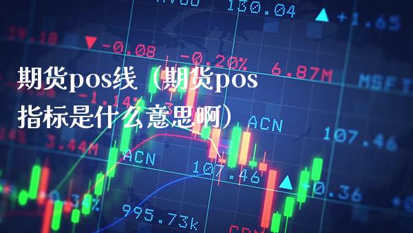 期货pos线（期货pos指标是什么意思啊） (https://www.njaxzs.com/) 期货直播间 第1张